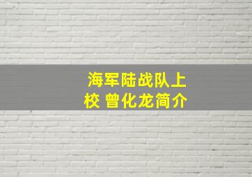 海军陆战队上校 曾化龙简介